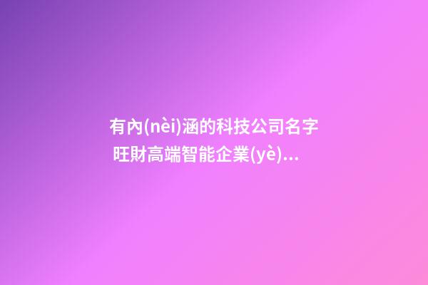 有內(nèi)涵的科技公司名字 旺財高端智能企業(yè)名,起名之家-第1張-公司起名-玄機(jī)派